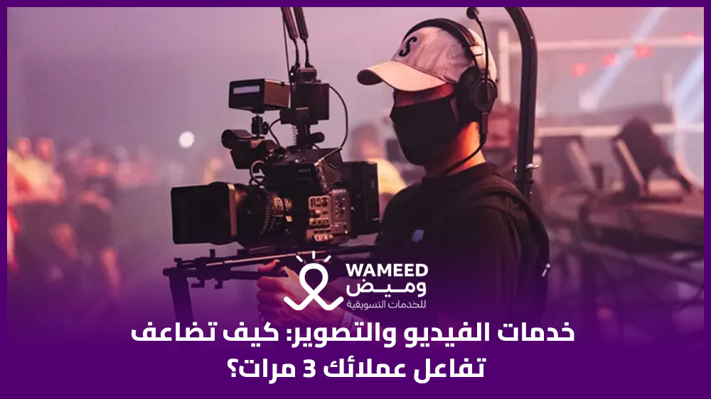 خدمات الفيديو والتصوير كيف تضاعف تفاعل عملائك 3 مرات؟
