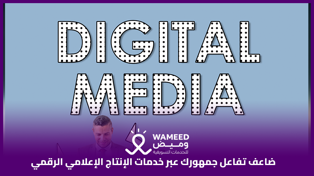 ضاعف تفاعل جمهورك عبر خدمات الإنتاج الإعلامي الرقمي